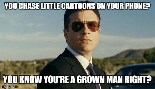 Pokemon go | YOU CHASE LITTLE CARTOONS ON YOUR PHONE? YOU KNOW YOU'RE A GROWN MAN RIGHT? | image tagged in pokemon go,grow up | made w/ Imgflip meme maker