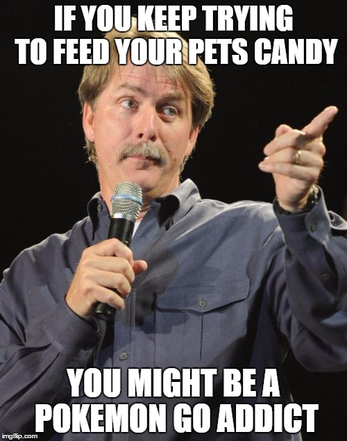 Jeff Foxworthy | IF YOU KEEP TRYING TO FEED YOUR PETS CANDY; YOU MIGHT BE A POKEMON GO ADDICT | image tagged in jeff foxworthy | made w/ Imgflip meme maker