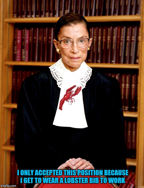 Does anybody know what the lobster is like in New Zealand?  | I ONLY ACCEPTED THIS POSITION BECAUSE I GET TO WEAR A LOBSTER BIB TO WORK | image tagged in ruth bader ginsburg,lobster | made w/ Imgflip meme maker
