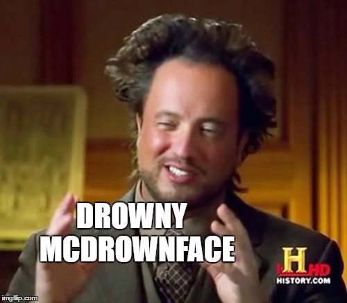 Ancient Aliens Meme | DROWNY  MCDROWNFACE | image tagged in memes,ancient aliens | made w/ Imgflip meme maker