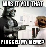 WAS IT YOU THAT FLAGGED MY MEME? | made w/ Imgflip meme maker