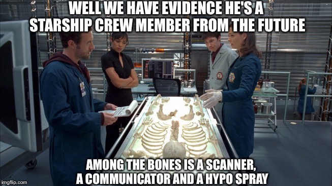 A rip in time and a tragic end for Dr. Leonard McCoy | WELL WE HAVE EVIDENCE HE'S A STARSHIP CREW MEMBER FROM THE FUTURE; AMONG THE BONES IS A SCANNER, A COMMUNICATOR AND A HYPO SPRAY | image tagged in bones,memes,star trek | made w/ Imgflip meme maker