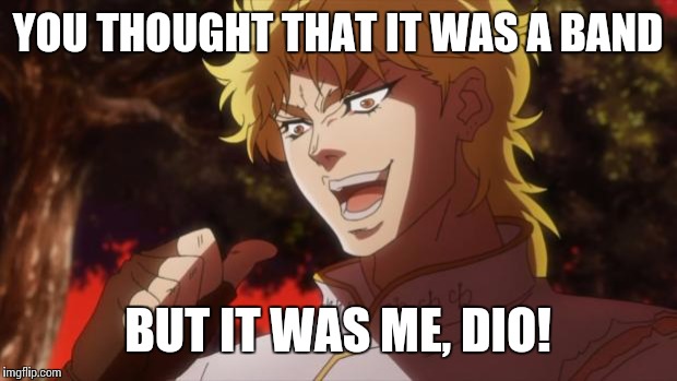 But it was me Dio | YOU THOUGHT THAT IT WAS A BAND; BUT IT WAS ME, DIO! | image tagged in but it was me dio | made w/ Imgflip meme maker