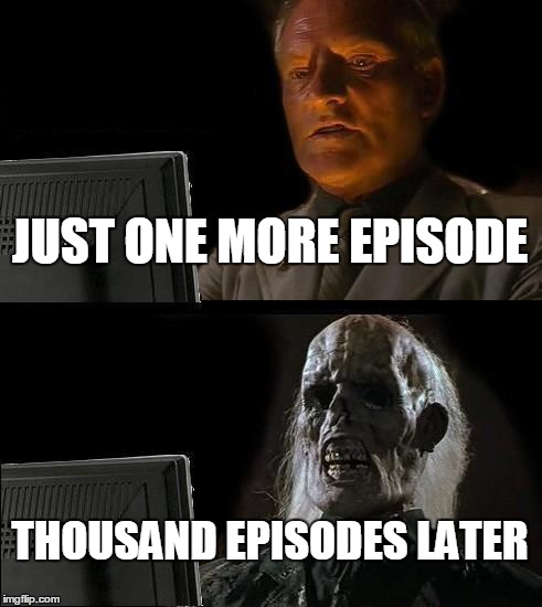 I'll Just Wait Here Meme | JUST ONE MORE EPISODE; THOUSAND EPISODES LATER | image tagged in memes,ill just wait here | made w/ Imgflip meme maker