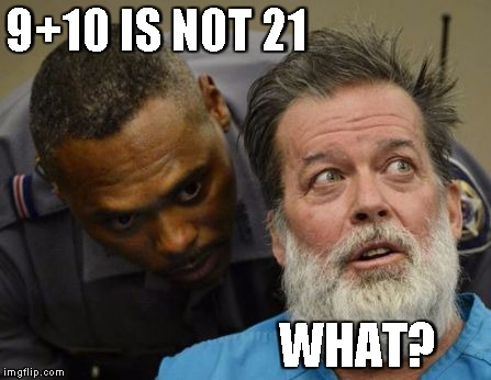 What? | 9+10 IS NOT 21; WHAT? | image tagged in what | made w/ Imgflip meme maker