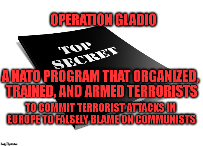 Declassified Ops | OPERATION GLADIO; A NATO PROGRAM THAT ORGANIZED, TRAINED, AND ARMED TERRORISTS; TO COMMIT TERRORIST ATTACKS IN EUROPE TO FALSELY BLAME ON COMMUNISTS | image tagged in nato,memes,false flag,ww2,gladiator,9/11 truth movement | made w/ Imgflip meme maker