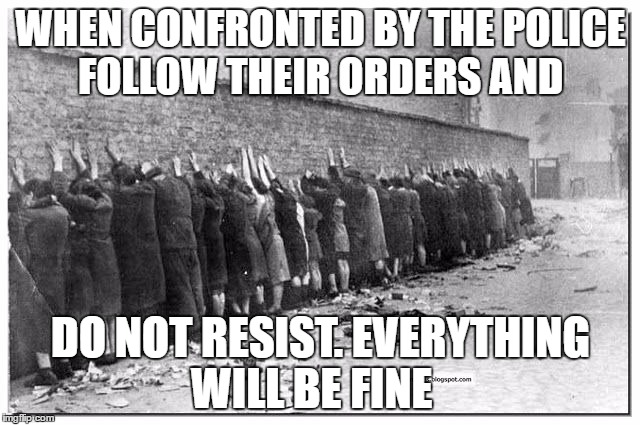 jews | WHEN CONFRONTED BY THE POLICE FOLLOW THEIR ORDERS AND; DO NOT RESIST. EVERYTHING WILL BE FINE | image tagged in jews | made w/ Imgflip meme maker