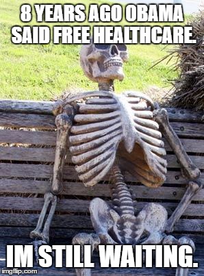 Waiting Skeleton | 8 YEARS AGO OBAMA SAID FREE HEALTHCARE. IM STILL WAITING. | image tagged in memes,waiting skeleton | made w/ Imgflip meme maker