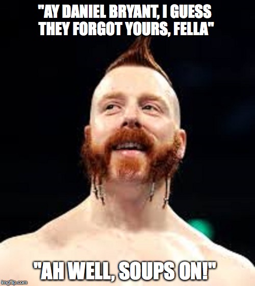 SILLYSHEAMUS6 | "AY DANIEL BRYANT, I GUESS THEY FORGOT YOURS, FELLA"; "AH WELL, SOUPS ON!" | image tagged in sillysheamus6 | made w/ Imgflip meme maker