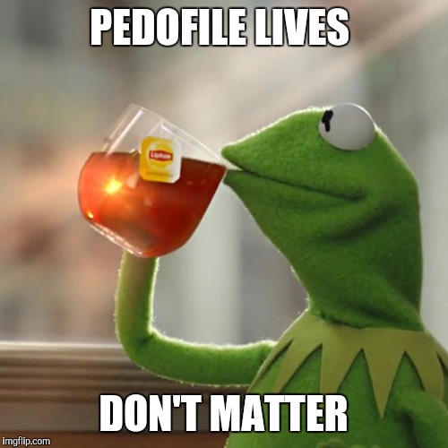 But That's None Of My Business | PEDOFILE LIVES; DON'T MATTER | image tagged in memes,but thats none of my business,kermit the frog | made w/ Imgflip meme maker