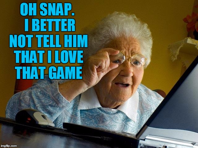 Grandma Finds The Internet Meme | OH SNAP.  I BETTER NOT TELL HIM THAT I LOVE THAT GAME | image tagged in memes,grandma finds the internet | made w/ Imgflip meme maker