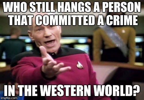 Picard Wtf Meme | WHO STILL HANGS A PERSON THAT COMMITTED A CRIME IN THE WESTERN WORLD? | image tagged in memes,picard wtf | made w/ Imgflip meme maker