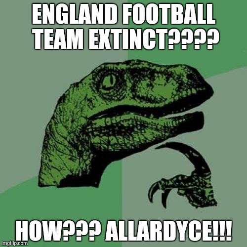Philosoraptor Meme | ENGLAND FOOTBALL TEAM EXTINCT???? HOW??? ALLARDYCE!!! | image tagged in memes,philosoraptor | made w/ Imgflip meme maker