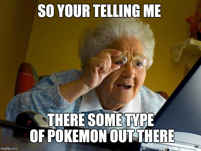 Grandma Finds The Internet | SO YOUR TELLING ME; THERE SOME TYPE OF POKEMON OUT THERE | image tagged in memes,grandma finds the internet | made w/ Imgflip meme maker