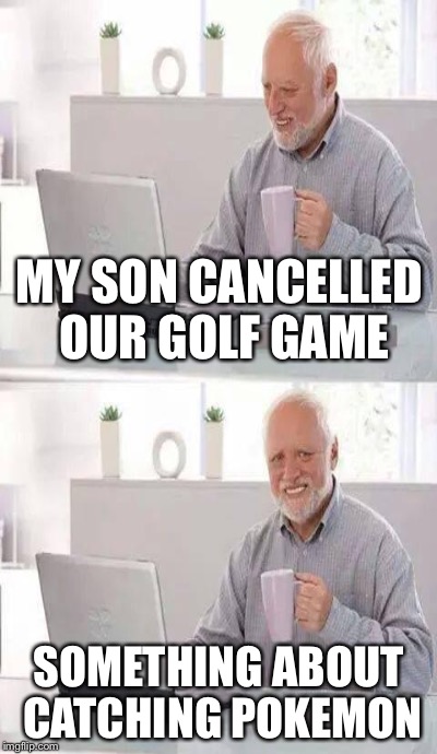 MY SON CANCELLED OUR GOLF GAME SOMETHING ABOUT CATCHING POKEMON | made w/ Imgflip meme maker