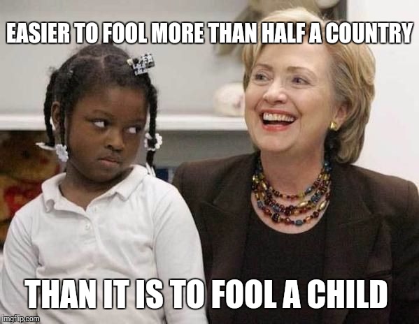 Hillary Clinton  | EASIER TO FOOL MORE THAN HALF A COUNTRY; THAN IT IS TO FOOL A CHILD | image tagged in hillary clinton | made w/ Imgflip meme maker