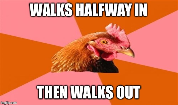WALKS HALFWAY IN THEN WALKS OUT | made w/ Imgflip meme maker