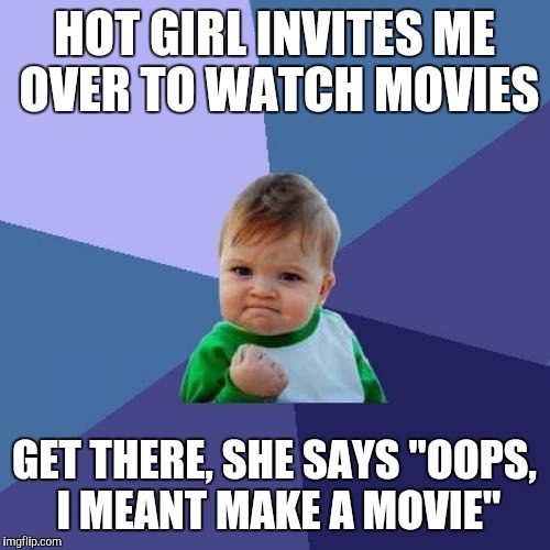 You know you still got it when.... | HOT GIRL INVITES ME OVER TO WATCH MOVIES; GET THERE, SHE SAYS "OOPS, I MEANT MAKE A MOVIE" | image tagged in memes,success kid | made w/ Imgflip meme maker