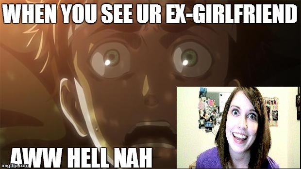 Attack on titan meme | WHEN YOU SEE UR EX-GIRLFRIEND; AWW HELL NAH | image tagged in attack on titan meme | made w/ Imgflip meme maker
