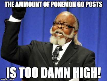 Too Damn High | THE AMMOUNT OF POKEMON GO POSTS; IS TOO DAMN HIGH! | image tagged in memes,too damn high | made w/ Imgflip meme maker