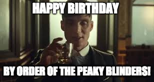 Peaky Blinders | HAPPY BIRTHDAY; BY ORDER OF THE PEAKY BLINDERS! | image tagged in peaky blinders | made w/ Imgflip meme maker