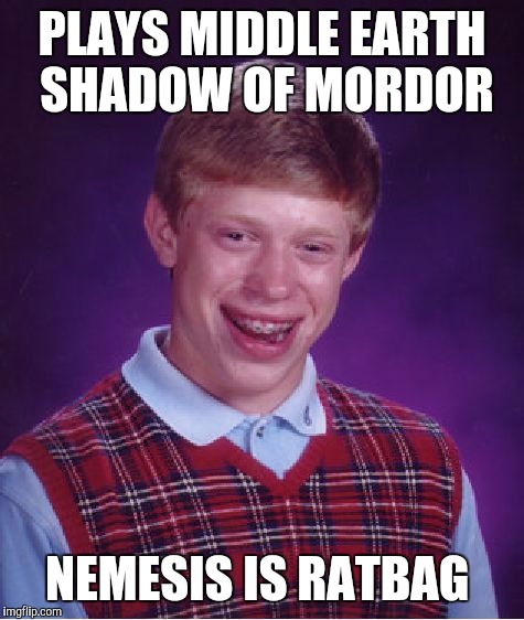 Bad Luck Brian | PLAYS MIDDLE EARTH SHADOW OF MORDOR; NEMESIS IS RATBAG | image tagged in memes,bad luck brian | made w/ Imgflip meme maker