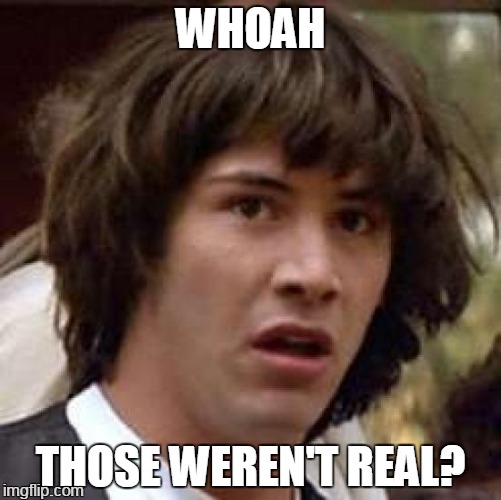 Conspiracy Keanu Meme | WHOAH THOSE WEREN'T REAL? | image tagged in memes,conspiracy keanu | made w/ Imgflip meme maker