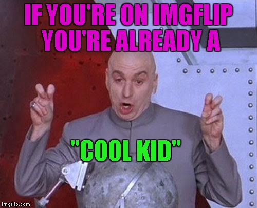 Dr Evil Laser Meme | IF YOU'RE ON IMGFLIP YOU'RE ALREADY A "COOL KID" | image tagged in memes,dr evil laser | made w/ Imgflip meme maker