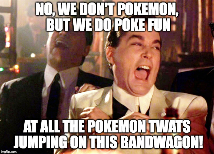 Good Fellas Hilarious Meme | NO, WE DON'T POKEMON, BUT WE DO POKE FUN; AT ALL THE POKEMON TWATS JUMPING ON THIS BANDWAGON! | image tagged in memes,good fellas hilarious | made w/ Imgflip meme maker