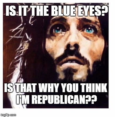 Blue-eyed Jesus | IS IT THE BLUE EYES? IS THAT WHY YOU THINK I'M REPUBLICAN?? | image tagged in blue-eyed jesus | made w/ Imgflip meme maker