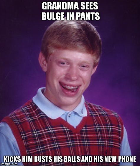Bad Luck Brian Meme | GRANDMA SEES BULGE IN PANTS KICKS HIM BUSTS HIS BALLS AND HIS NEW PHONE | image tagged in memes,bad luck brian | made w/ Imgflip meme maker