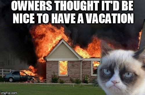 Burn Kitty Meme | OWNERS THOUGHT IT'D BE NICE TO HAVE A VACATION | image tagged in memes,burn kitty | made w/ Imgflip meme maker