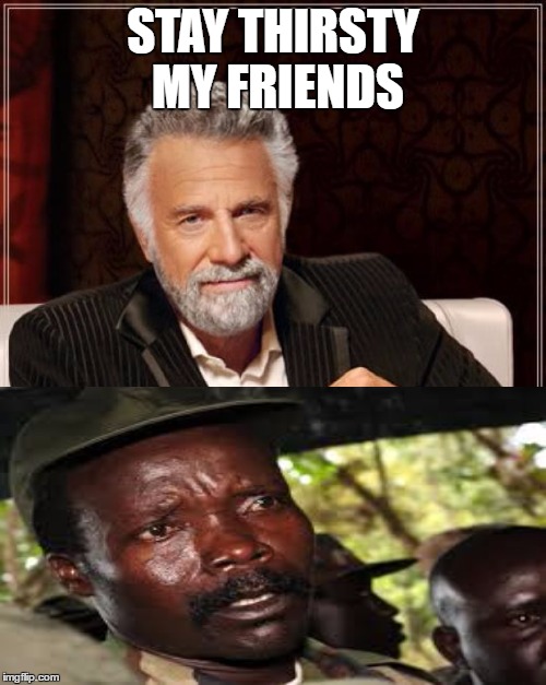 The Most Interesting Man In The World Meme | STAY THIRSTY MY FRIENDS | image tagged in memes,the most interesting man in the world | made w/ Imgflip meme maker