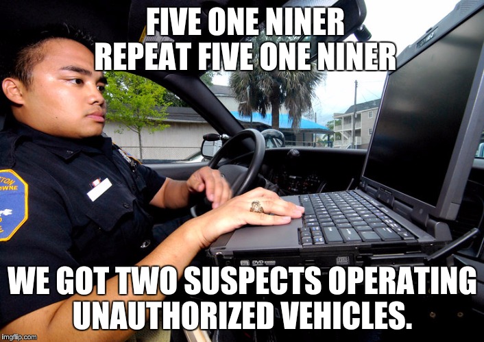 FIVE ONE NINER REPEAT FIVE ONE NINER WE GOT TWO SUSPECTS OPERATING UNAUTHORIZED VEHICLES. | made w/ Imgflip meme maker