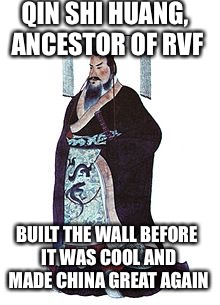 QIN SHI HUANG, ANCESTOR OF RVF; BUILT THE WALL BEFORE IT WAS COOL AND MADE CHINA GREAT AGAIN | made w/ Imgflip meme maker