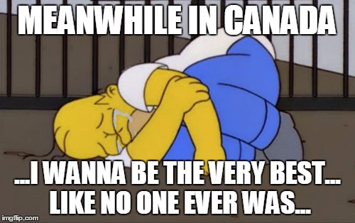Fetal Position Homer | MEANWHILE IN CANADA; ...I WANNA BE THE VERY BEST... LIKE NO ONE EVER WAS... | image tagged in fetal position homer | made w/ Imgflip meme maker