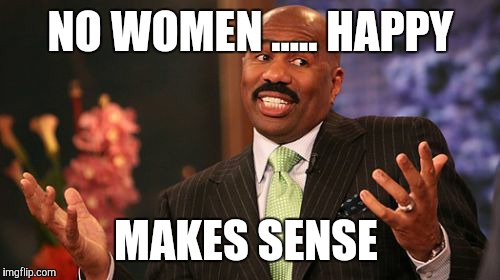 NO WOMEN ..... HAPPY MAKES SENSE | image tagged in memes,steve harvey | made w/ Imgflip meme maker