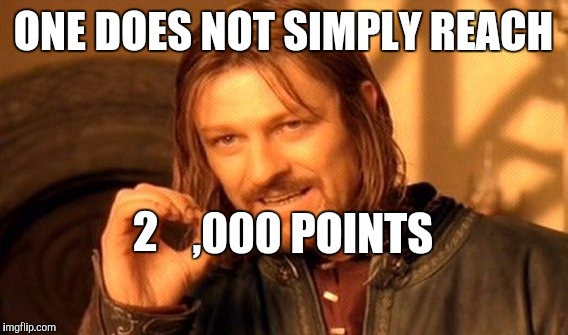 I haven't gotten there yet, which is partially why I'm off the leaderboard. | ONE DOES NOT SIMPLY REACH; 2; ,000 POINTS | image tagged in memes,one does not simply | made w/ Imgflip meme maker