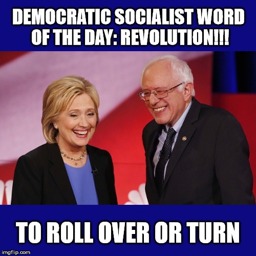 Hillary Clinton & Bernie Sanders | DEMOCRATIC SOCIALIST WORD OF THE DAY: REVOLUTION!!! TO ROLL OVER OR TURN | image tagged in hillary clinton  bernie sanders | made w/ Imgflip meme maker