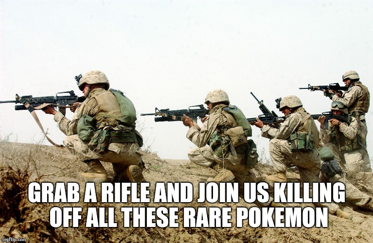 soldiers | GRAB A RIFLE AND JOIN US KILLING OFF ALL THESE RARE POKEMON | image tagged in soldiers | made w/ Imgflip meme maker