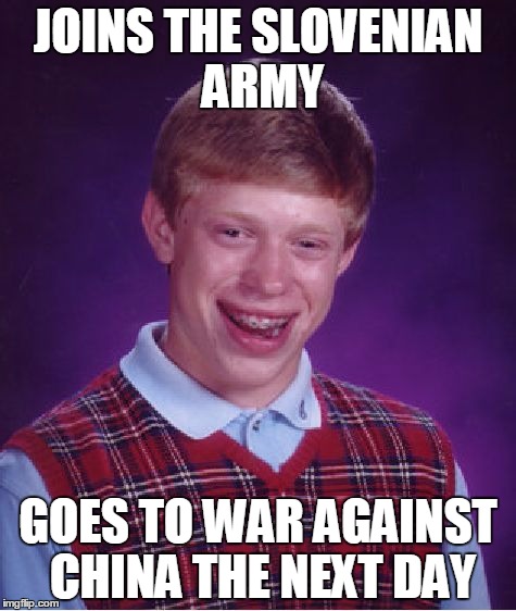 Bad Luck Brian Meme | JOINS THE SLOVENIAN ARMY; GOES TO WAR AGAINST CHINA THE NEXT DAY | image tagged in memes,bad luck brian | made w/ Imgflip meme maker