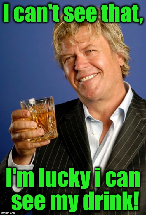 Ron White 2 | I can't see that, I'm lucky i can see my drink! | image tagged in ron white 2 | made w/ Imgflip meme maker