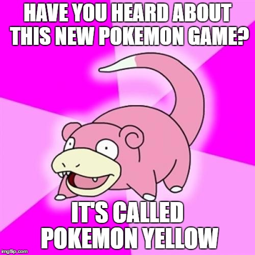 Slowpoke | HAVE YOU HEARD ABOUT THIS NEW POKEMON GAME? IT'S CALLED POKEMON YELLOW | image tagged in memes,slowpoke | made w/ Imgflip meme maker