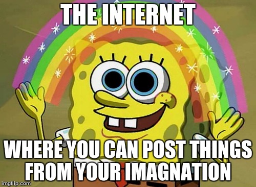 Imagination Spongebob Meme | THE INTERNET; WHERE YOU CAN POST THINGS FROM YOUR IMAGNATION | image tagged in memes,imagination spongebob | made w/ Imgflip meme maker