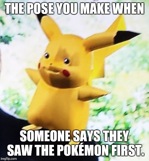 THE POSE YOU MAKE WHEN; SOMEONE SAYS THEY SAW THE POKÉMON FIRST. | image tagged in pokemon go | made w/ Imgflip meme maker