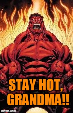 STAY HOT,  GRANDMA!! | image tagged in red hulk | made w/ Imgflip meme maker