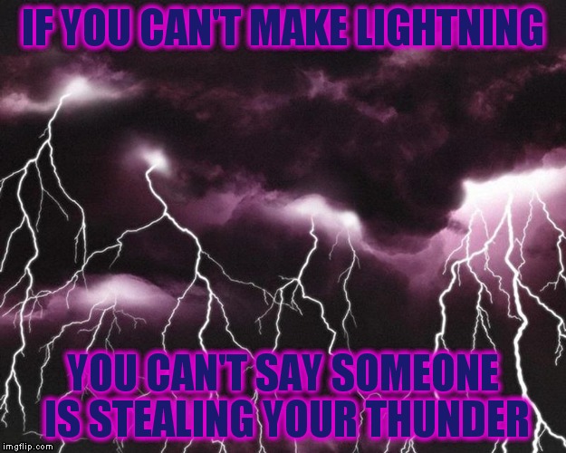 Can't Happen | IF YOU CAN'T MAKE LIGHTNING; YOU CAN'T SAY SOMEONE IS STEALING YOUR THUNDER | image tagged in memes,custom template,stealing thunder | made w/ Imgflip meme maker