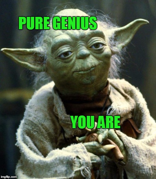 Star Wars Yoda Meme | PURE GENIUS YOU ARE | image tagged in memes,star wars yoda | made w/ Imgflip meme maker