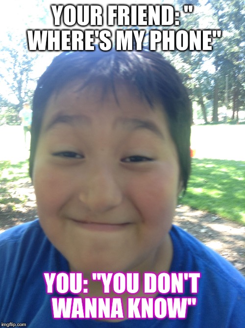 YOUR FRIEND: " WHERE'S MY PHONE"; YOU: "YOU DON'T WANNA KNOW" | image tagged in the face you make when someone tells you where's my phone you | made w/ Imgflip meme maker