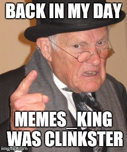 Back In My Day Meme | BACK IN MY DAY MEMES_KING WAS CLINKSTER | image tagged in memes,back in my day | made w/ Imgflip meme maker